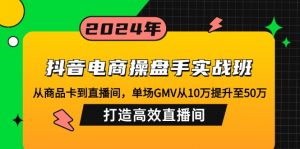 抖音电商操盘手实战班：从商品卡到直播间，单场GMV从10万提升至50万，...-瀚宇网创