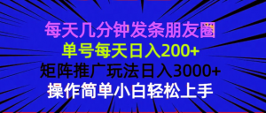 每天几分钟发条朋友圈 单号每天日入200+ 矩阵推广玩法日入3000+ 操作简...-瀚宇网创