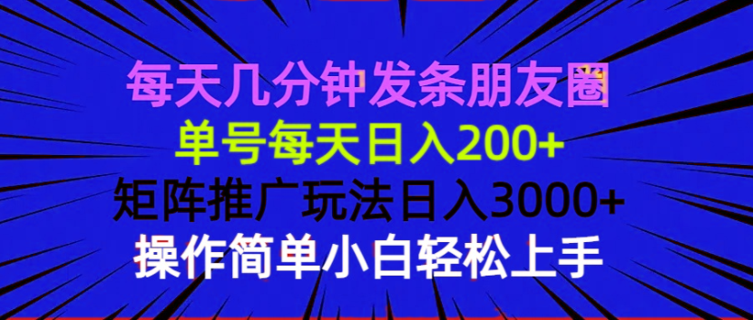 每天几分钟发条朋友圈 单号每天日入200+ 矩阵推广玩法日入3000+ 操作简…-瀚宇网创
