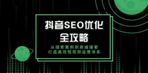 抖音 SEO优化全攻略，从搜索案例到商城搜索，打造高效短视频运营体系-瀚宇网创