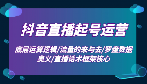 抖音直播起号运营：底层运算逻辑/流量的来与去/罗盘数据奥义/直播话术框架核心-瀚宇网创
