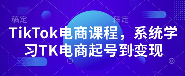 TikTok电商课程，​系统学习TK电商起号到变现-瀚宇网创