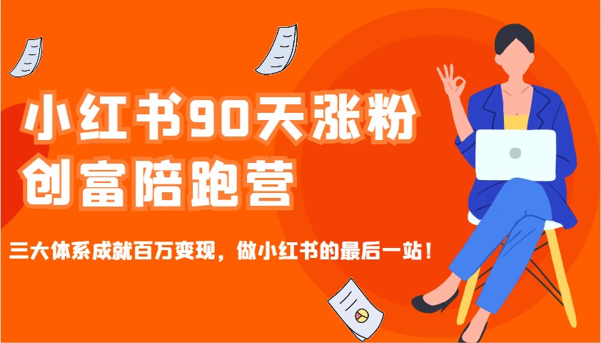 小红书90天涨粉创富陪跑营，三大体系成就百万变现，做小红书的最后一站！-瀚宇网创