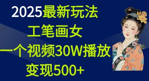 2025最新玩法，工笔画美女，一个视频30万播放变现500+-瀚宇网创