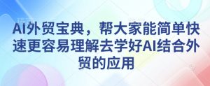 AI外贸宝典，帮大家能简单快速更容易理解去学好AI结合外贸的应用-瀚宇网创