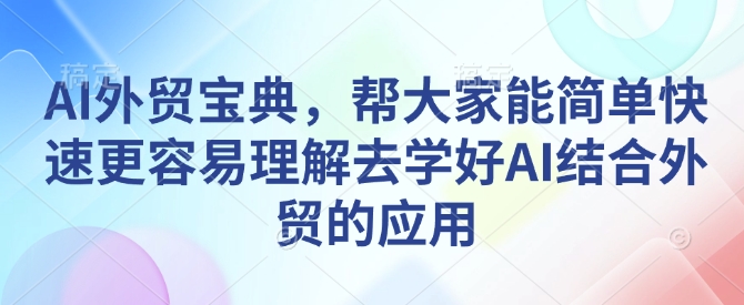 AI外贸宝典，帮大家能简单快速更容易理解去学好AI结合外贸的应用-瀚宇网创