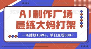 AI制作广场晨练大妈打架，一条播放10W+，单日变现多张【揭秘】-瀚宇网创
