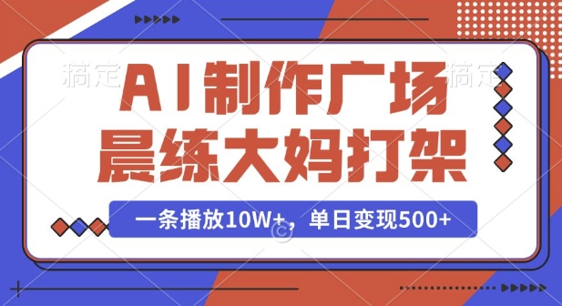 AI制作广场晨练大妈打架，一条播放10W+，单日变现多张【揭秘】-瀚宇网创