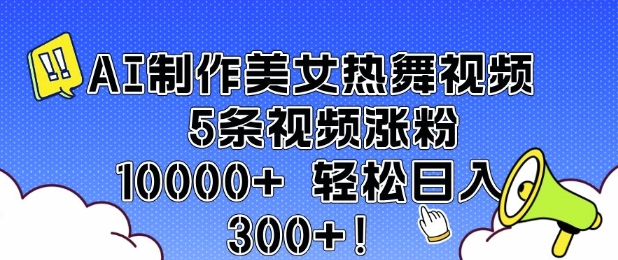 AI制作美女热舞视频 5条视频涨粉10000+ 轻松日入3张-瀚宇网创