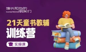 21天童书教辅训练营,短视频起号到变现实操课-瀚宇网创