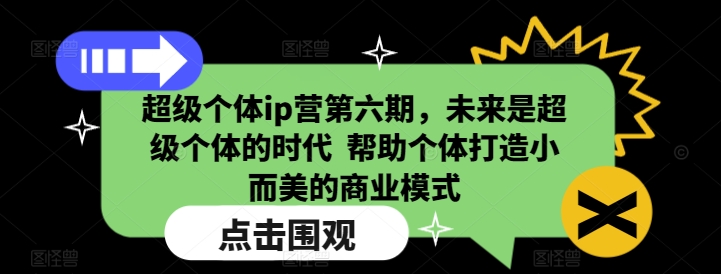 超级个体ip营第六期,未来是超级个体的时代 帮助个体打造小而美的商业模式-瀚宇网创