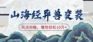 山海经异兽变装，玩法升级，播放轻松10万+-瀚宇网创