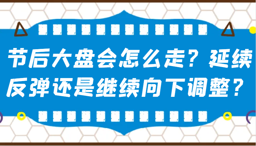 某公众号付费文章:节后大盘会怎么走?延续反弹还是继续向下调整?-瀚宇网创