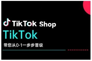 TikTok Shop带您从0-1一步步晋级,开启电商新征程,在TikTok商业领域实现突破与成长-瀚宇网创