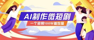 AI制作微短剧实操教程，今年最大风口一个视频100W播放量，附详细实操+变现计划-瀚宇网创