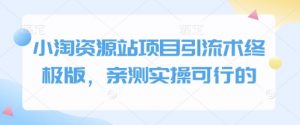 小淘资源站项目引流术终极版,亲测实操可行的-瀚宇网创