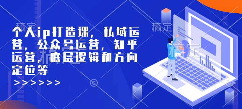 个人ip打造课，私域运营，公众号运营，知乎运营，底层逻辑和方向定位等-瀚宇网创