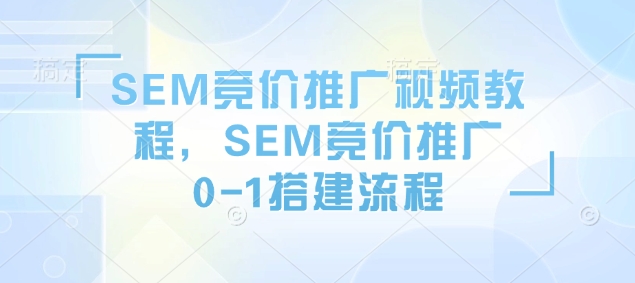 SEM竞价推广视频教程,SEM竞价推广0-1搭建流程-瀚宇网创