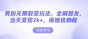 男粉无限裂变玩法，全网首发，当天变现2k+，保姆级教程【永久更新】【揭秘】-瀚宇网创