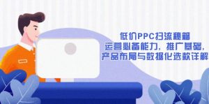 低价PPC扫流秘籍：运营必备能力, 推广基础, 产品布局与数据化选款详解-瀚宇网创