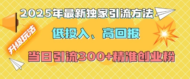 2025年最新独家引流方法,低投入高回报?当日引流300+精准创业粉-瀚宇网创