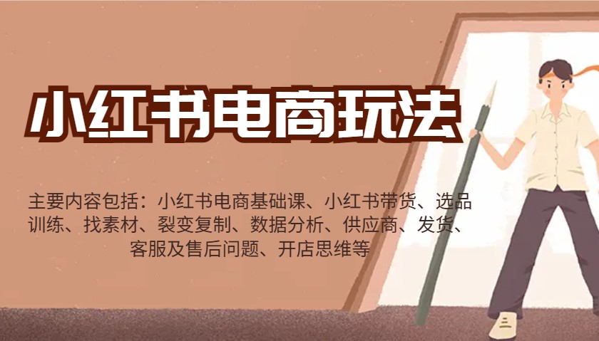 小红书电商玩法：带货/选品/找素材/裂变/数据分析/供应商/发货/售后/开店思维等-瀚宇网创