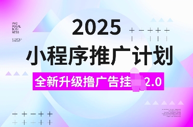 2025小程序推广计划，全新升级撸广告挂JI2.0玩法，日入多张，小白可做【揭秘】-瀚宇网创