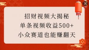 招财视频大揭秘：单条视频收益500+，小众赛道也能挣翻天!-瀚宇网创
