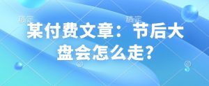 某付费文章:节后大盘会怎么走?-瀚宇网创