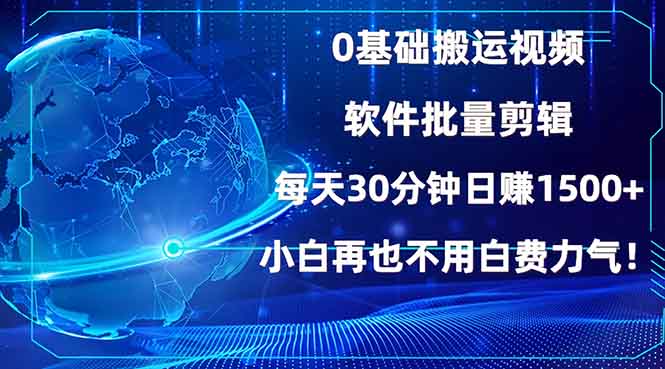 0基础搬运视频，批量剪辑，每天30分钟日赚1500+，小白再也不用白费…-瀚宇网创