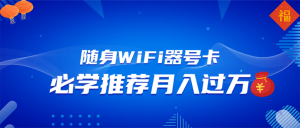 随身WiFi器推广，月入过万，多种变现渠道来一场翻身之战-瀚宇网创