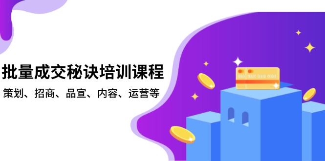 批量成交秘诀培训课程，策划、招商、品宣、内容、运营等-瀚宇网创
