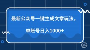 最新公众号AI一键生成文章玩法,单帐号日入1000+-瀚宇网创