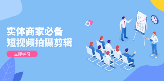 实体商家必备!短视频拍摄剪辑,从基础到进阶 全面提升视频质量与获客效果-瀚宇网创