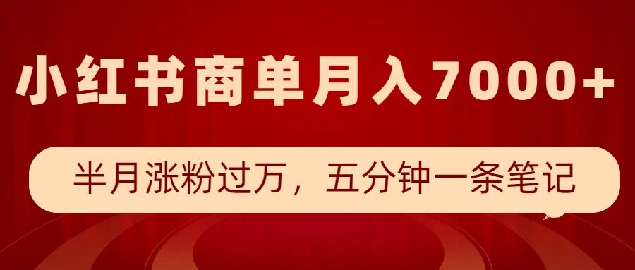 小红书商单最新玩法，半个月涨粉过万，五分钟一条笔记，月入7000+-瀚宇网创