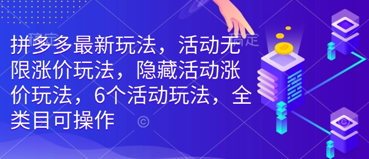 拼多多最新玩法,活动无限涨价玩法,隐藏活动涨价玩法,6个活动玩法,全类目可操作-瀚宇网创