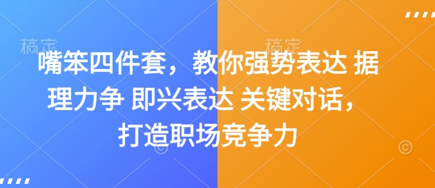 嘴笨四件套，教你强势表达 据理力争 即兴表达 关键对话，打造职场竞争力-瀚宇网创
