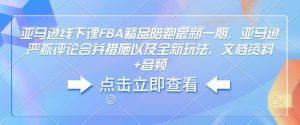 亚马逊线下课FBA精品陪跑最新一期，亚马逊严抓评论合并措施以及全新玩法，文档资料+音频-瀚宇网创