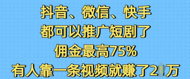 抖音微信快手都可以推广短剧了，佣金最高75%，有人靠一条视频就挣了2W-瀚宇网创