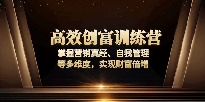 高效创富训练营:掌握营销真经、自我管理等多维度,实现财富倍增-瀚宇网创