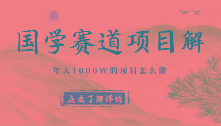 国学赛道项目拆解,全是干货,年入1000W的项目应该怎么做,思维提升-瀚宇网创