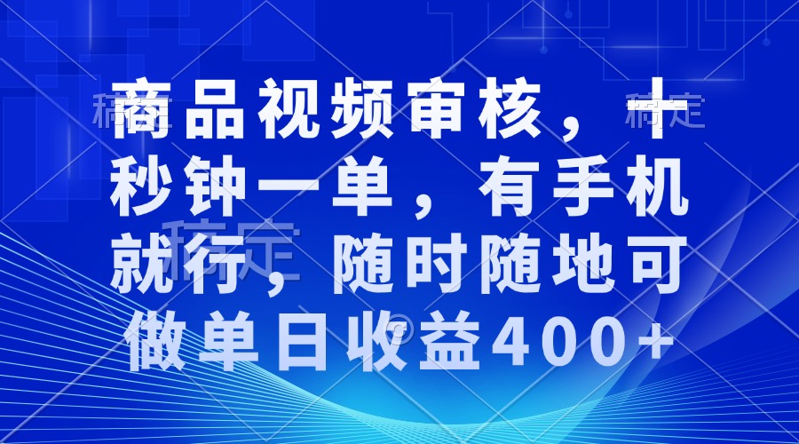 审核视频，十秒钟一单，有手机就行，随时随地可做单日收益400+-瀚宇网创