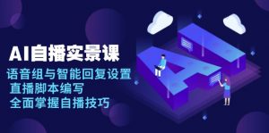 AI 自播 实景课：语音组与智能回复设置, 直播脚本编写, 全面掌握自播技巧-瀚宇网创