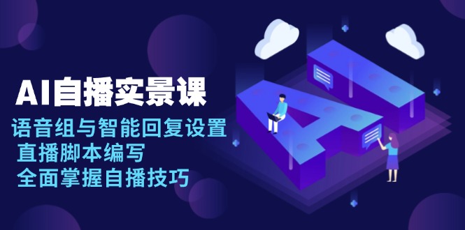 AI 自播 实景课：语音组与智能回复设置, 直播脚本编写, 全面掌握自播技巧-瀚宇网创