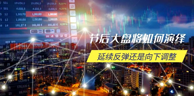 节后大盘将如何演绎，延续反弹还是向下调整，关键时间点和空间位待解-瀚宇网创