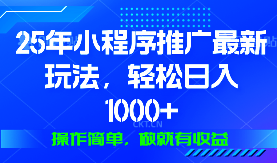 25年微信小程序推广最新玩法，轻松日入1000+，操作简单 做就有收益-瀚宇网创