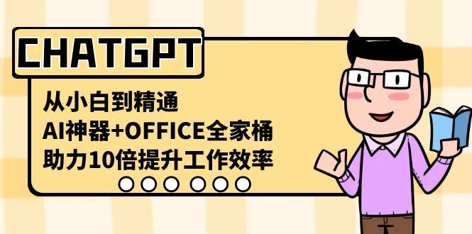 CHATGPT从小白到精通，助力10倍提升工作效率，AI神器+OFFICE全家桶-瀚宇网创