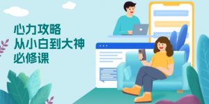 心力 攻略,从小白到大神必修课,技能与心力独立,助你自信从容面对挑战-瀚宇网创