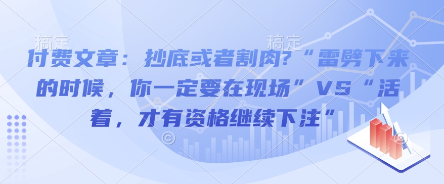 付费文章：抄底或者割肉?“雷劈下来的时候，你一定要在现场”VS“活着，才有资格继续下注”-瀚宇网创