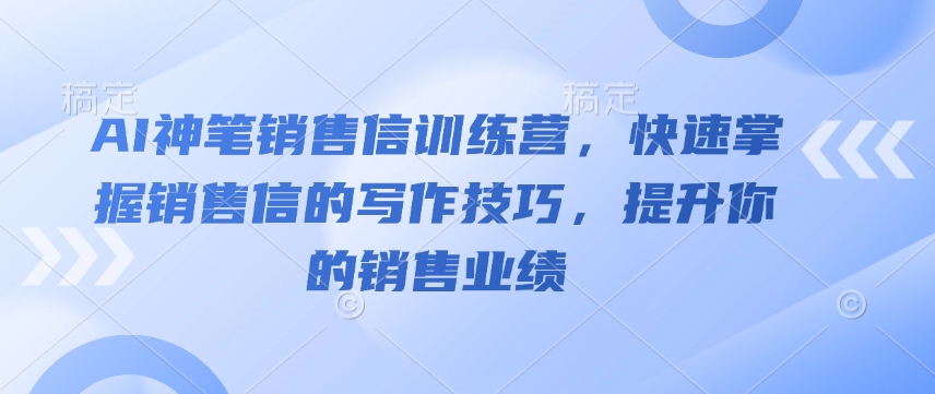 AI神笔销售信训练营,快速掌握销售信的写作技巧,提升你的销售业绩-瀚宇网创